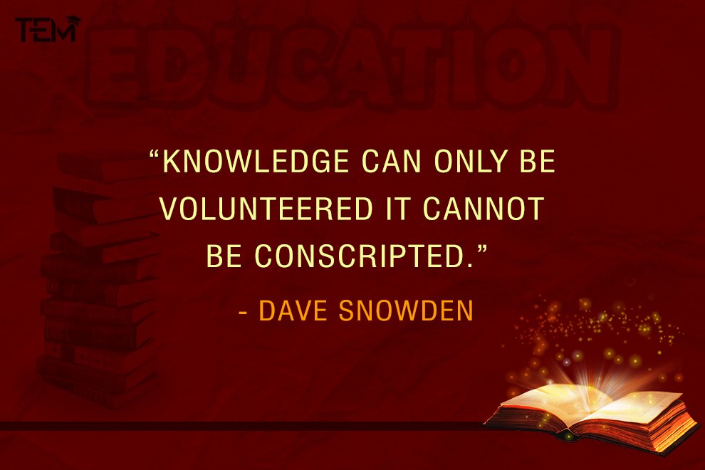 Knowledge can only be volunteered it cannot be conscripted.” - Dave Snowden